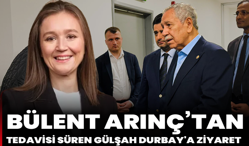 Bülent Arınç’tan tedavisi süren Gülşah Durbay'a ziyaret