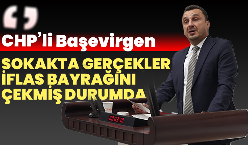 CHP’li Başevirgen: “Sokakta Gerçekler Çoktan İflas Bayrağını Çekmiş Durumda”