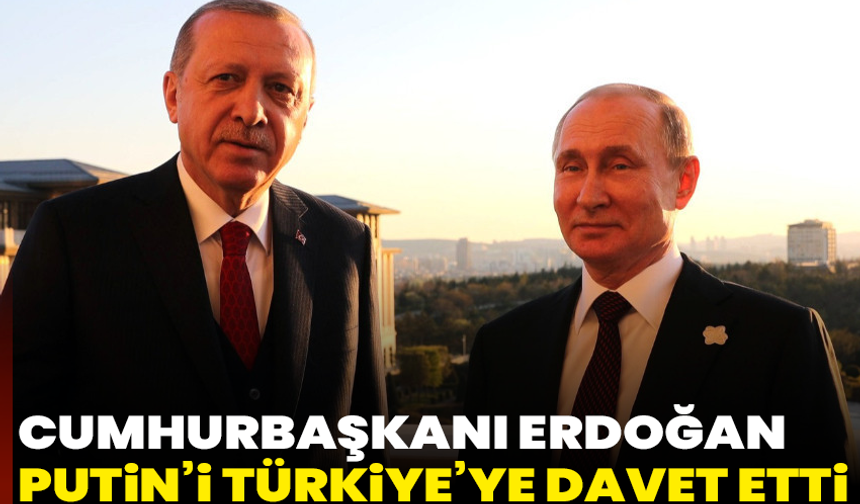 Cumhurbaşkanı Erdoğan Putin’i Türkiye’ye davet etti