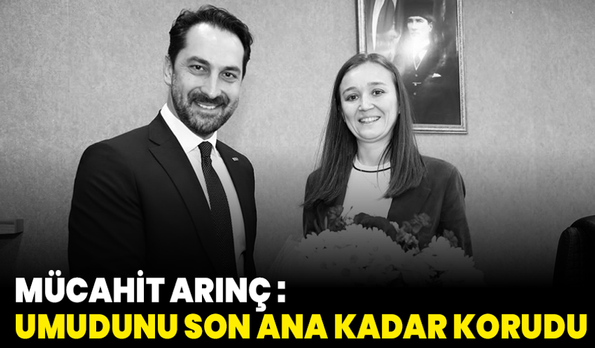 Mücahit Arınç :Umudunu ve direncini son ana kadar korudu
