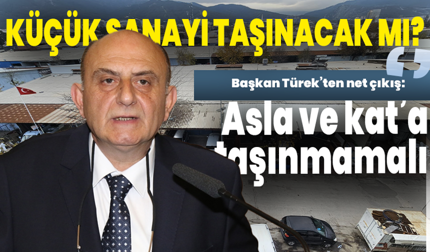 Küçük sanayi taşınacak mı? Başkan Türek’ten net çıkış: Asla ve kat’a taşınmamalı