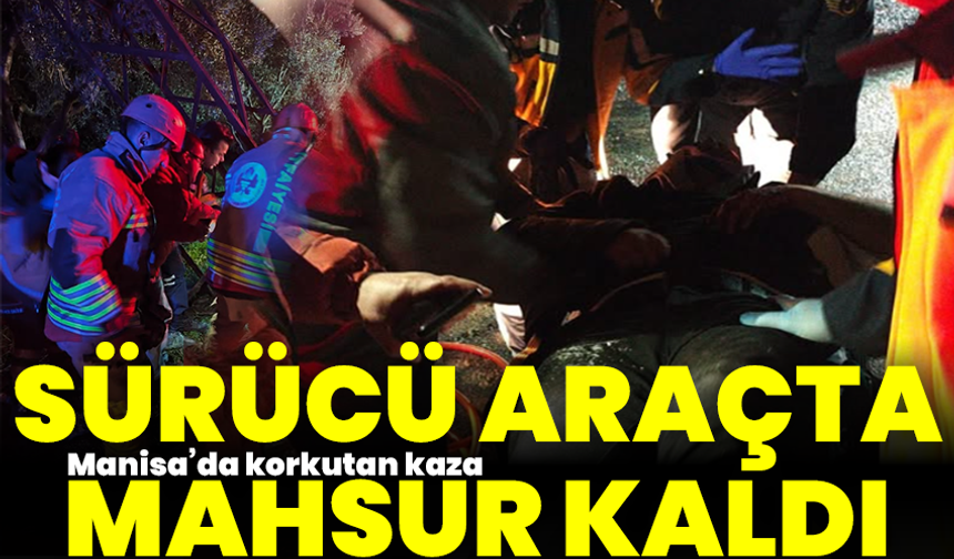 Manisa’da korkutan kaza: Sürücü araçta mahsur kaldı