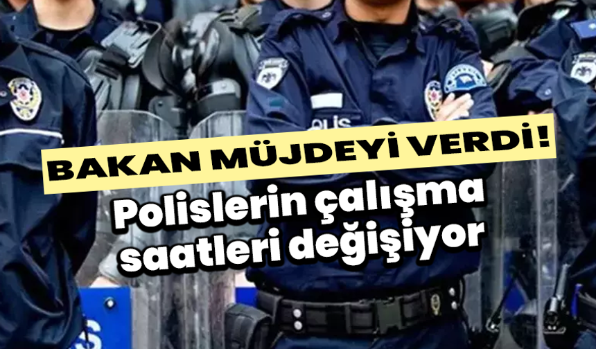 Bakan müjdeyi verdi! Polislerin çalışma saatleri değişiyor