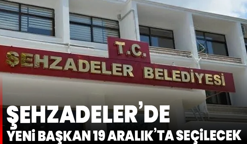 Şehzadeler’de yeni başkan 19 Aralık’ta seçilecek