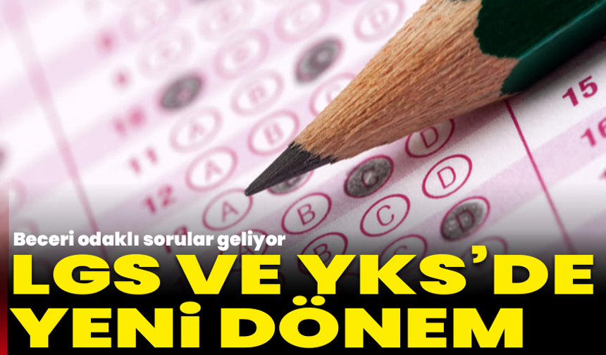 LGS ve YKS’de yeni dönem: Beceri odaklı sorular geliyor