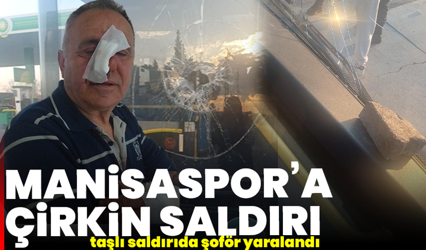 Manisaspor’a çirkin saldırı: maç sonrası taşlı saldırıda şoför yaralandı