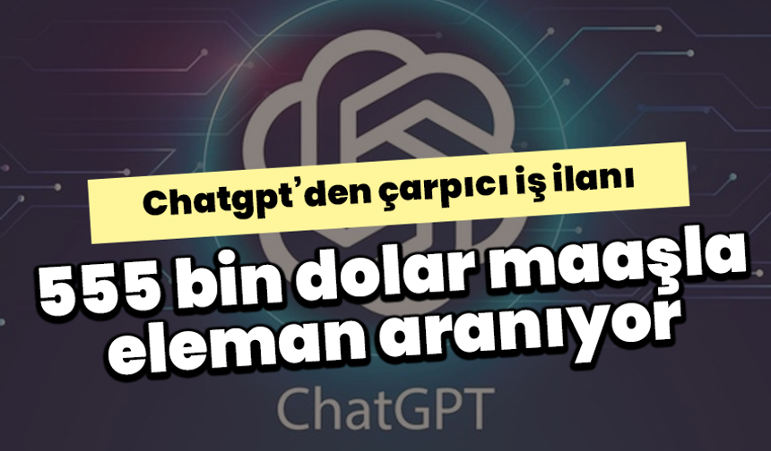 Chatgpt’den çarpıcı iş ilanı: 555 bin dolar maaşla eleman aranıyor