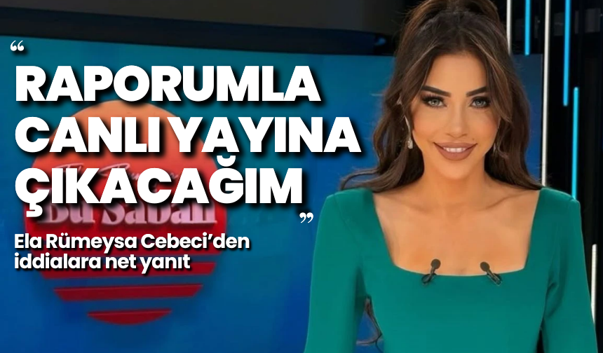 Ela Rümeysa Cebeci’den iddialara net yanıt: “Raporumla canlı yayına çıkacağım”