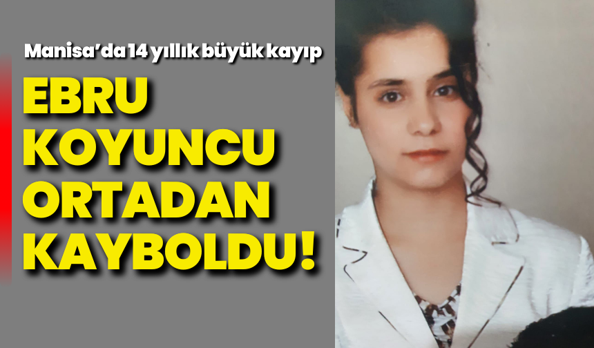 Manisa’da 14 yıllık büyük kayıp: Ebru Koyuncu ortadan kayboldu!