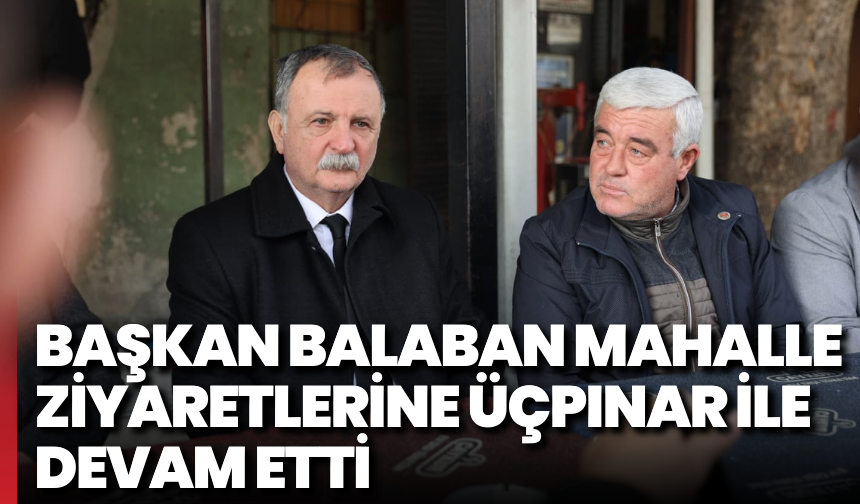 Başkan Balaban mahalle ziyaretlerine Üçpınar ile devam etti