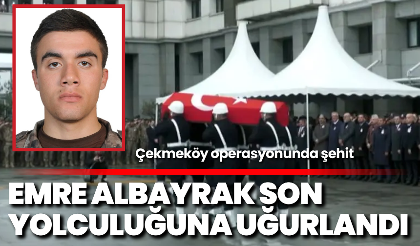 Çekmeköy operasyonunda şehit: Emre Albayrak son yolculuğuna uğurlandı