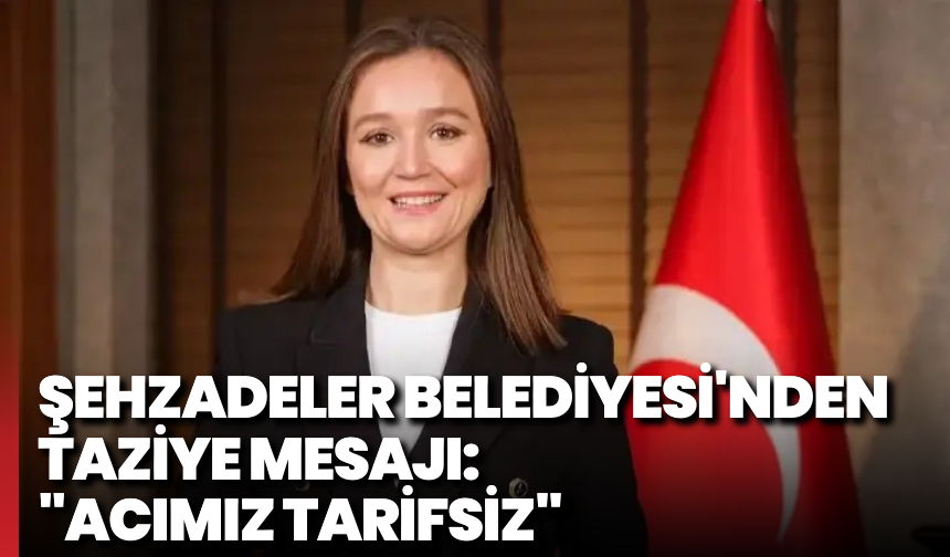 Şehzadeler Belediyesi'nden taziye mesajı: "Acımız tarifsiz"