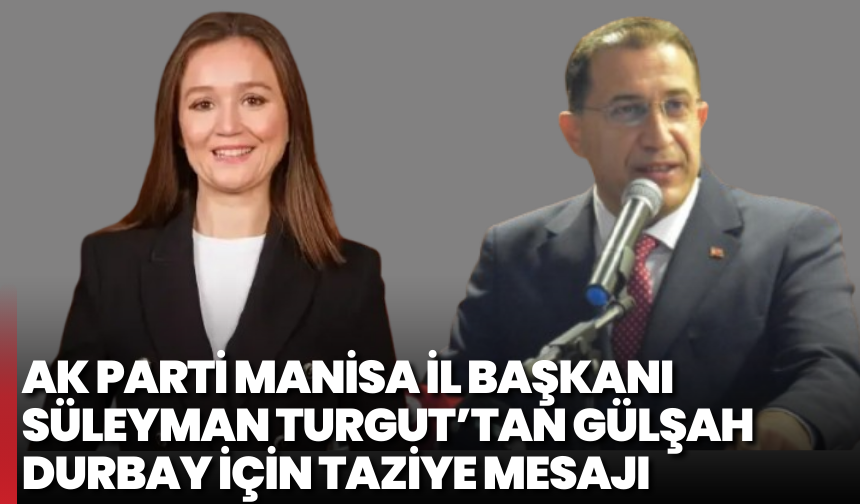 AK Parti Manisa İl Başkanı Süleyman Turgut’tan Gülşah Durbay için taziye mesajı