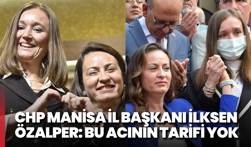 CHP Manisa İl Başkanı İlksen Özalper: Bu acının tarifi yok
