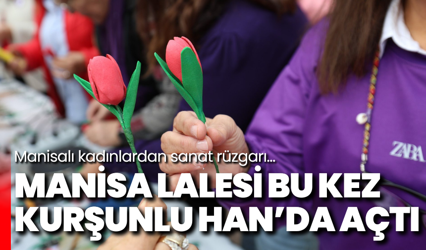 Manisa Lalesi bu kez Kurşunlu Han’da açtı: Manisalı kadınlardan sanat rüzgarı…