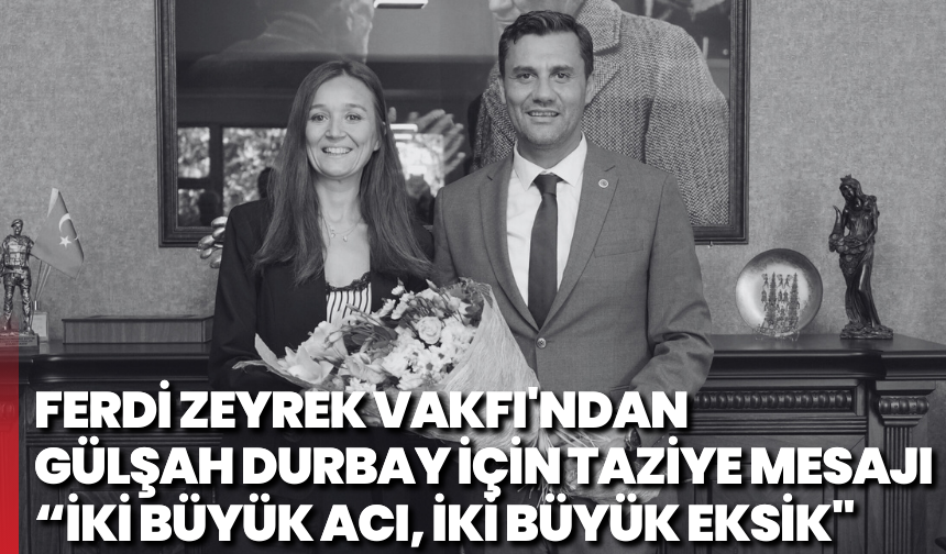 Ferdi Zeyrek Vakfı'ndan Gülşah Durbay için taziye mesajı: İki büyük acı, iki büyük eksik"
