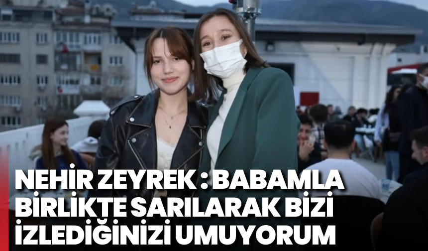 Nehir Zeyrek : Babamla birlikte sarılarak bizi izlediğinizi umuyorum