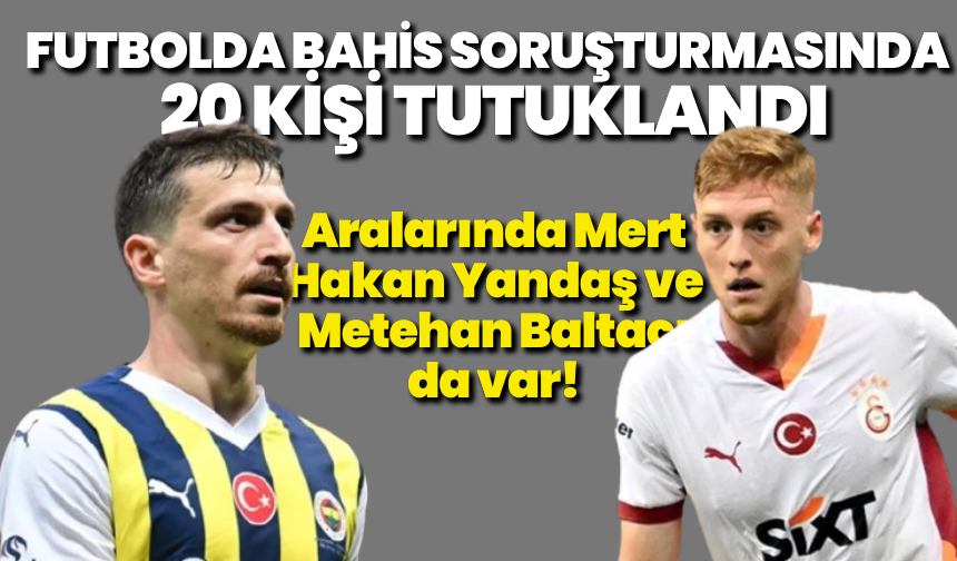 Futbolda bahis soruşturması büyüyor: 20 kişi tutuklandı!