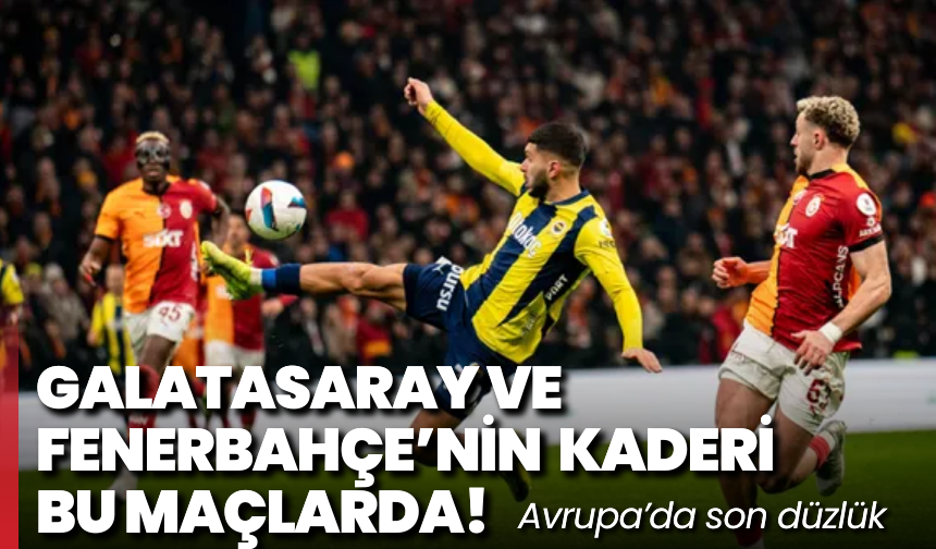 Avrupa’da son düzlük: Galatasaray ve Fenerbahçe’nin kaderi bu maçlarda!