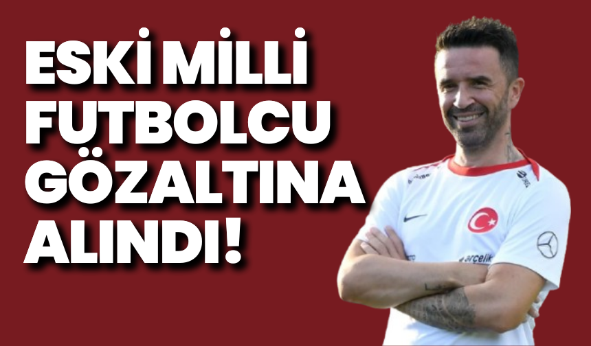 Eski milli futbolcu gözaltına alındı!