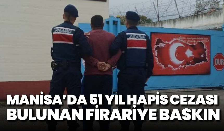 Manisa’da 51 yıl hapis cezası bulunan firariye baskın
