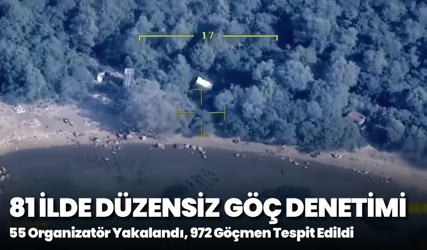 81 İlde Düzensiz Göç Denetimi: 55 Organizatör Yakalandı, 972 Göçmen Tespit Edildi