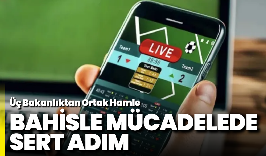 Bahisle Mücadelede Sert Adım: Üç Bakanlıktan Ortak Hamle