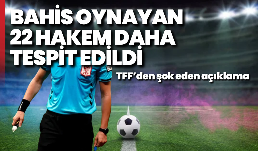 TFF'den şok eden açıklama: Bahis oynayan 22 hakem daha tespit edildi!
