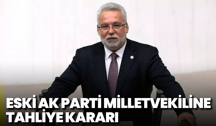 Eski AK Parti Milletvekiline Tahliye Kararı