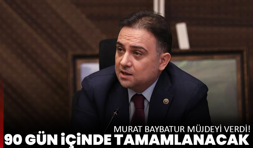 Murat Baybatur müjdeyi verdi! 90 gün içinde tamamlanacak