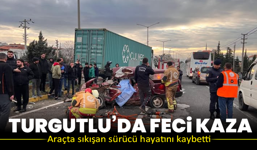 Turgutlu’da feci kaza: Araçta sıkışan sürücü hayatını kaybetti