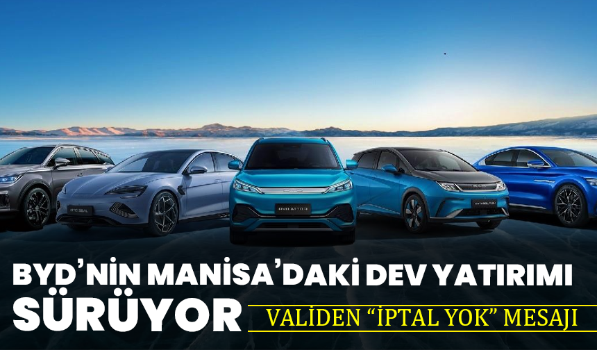 BYD’nin Manisa’daki dev yatırımı sürüyor: Validen “iptal yok” mesajı