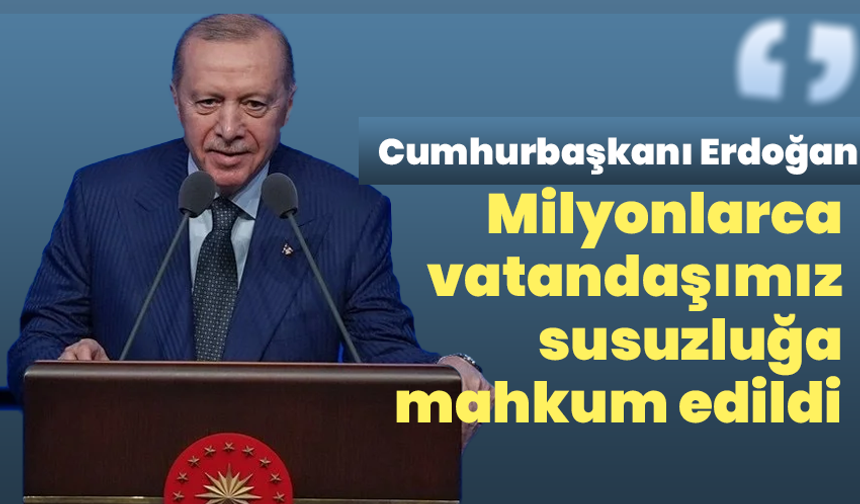 Cumhurbaşkanı Erdoğan: Ankara’da milyonlarca vatandaşımız susuzluğa mahkum edildi
