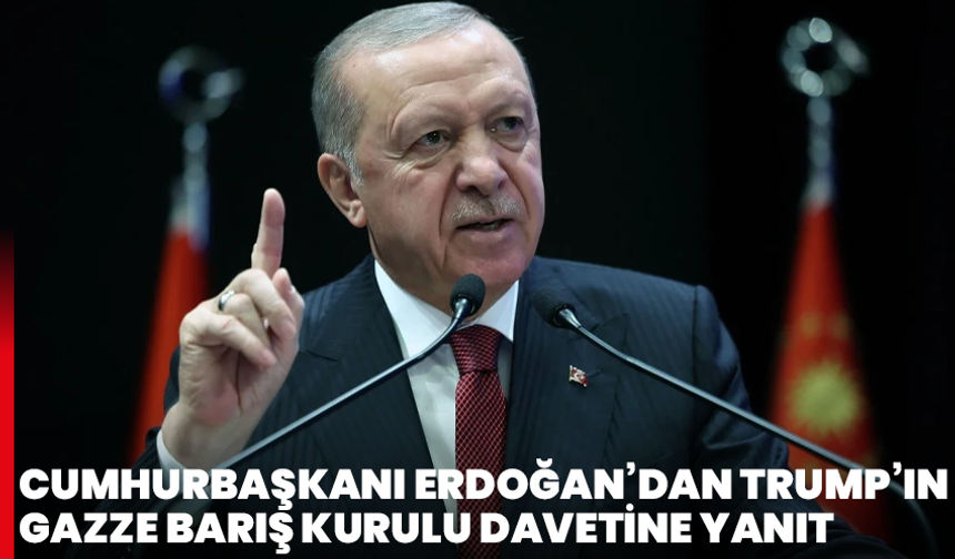 Cumhurbaşkanı Erdoğan’dan Trump’ın Gazze Barış Kurulu davetine yanıt