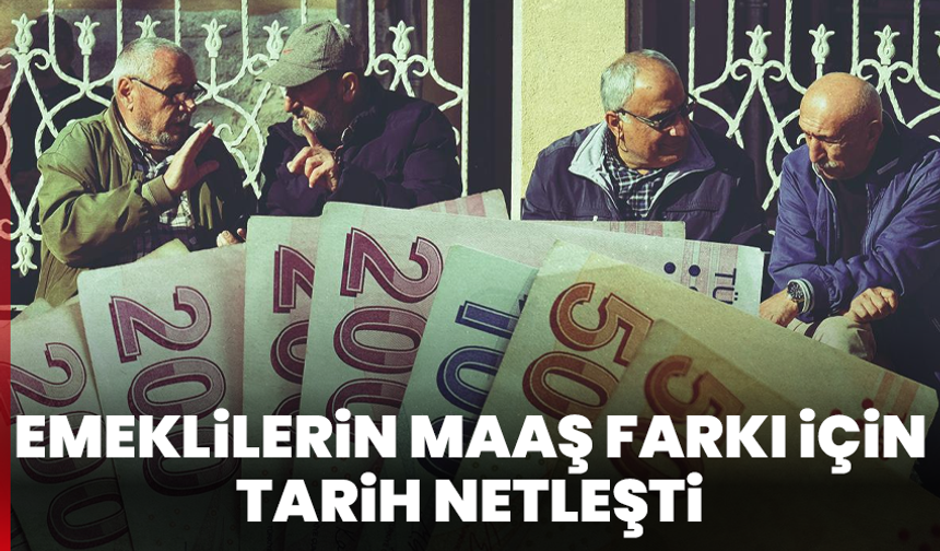 Emeklilerin maaş farkı için tarih netleşti