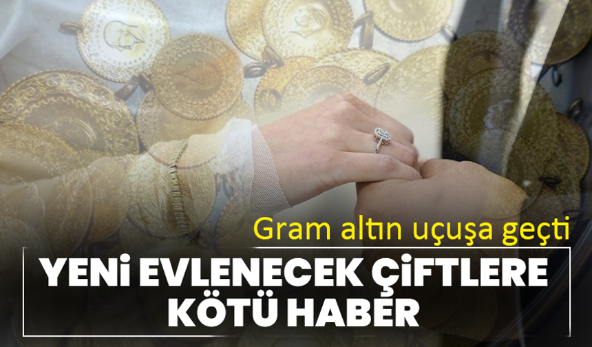 Yeni evlenecek çiftlere kötü haber: Gram altın uçuşa geçti