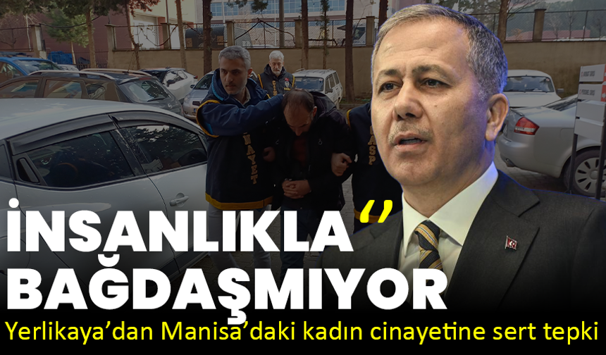 Yerlikaya’dan Manisa’daki kadın cinayetine sert tepki: İnsanlıkla bağdaşmıyor