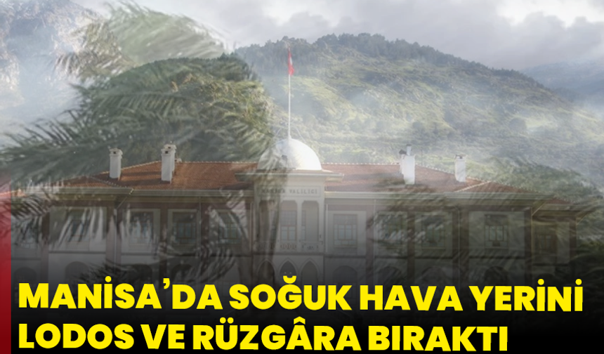 Manisa’da soğuk hava yerini lodos ve rüzgâra bıraktı