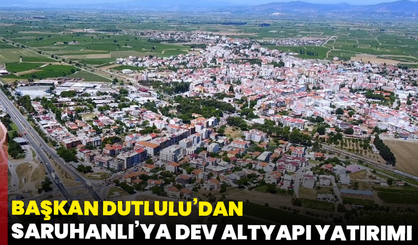 Başkan Dutlulu’dan Saruhanlı’ya dev altyapı yatırımı