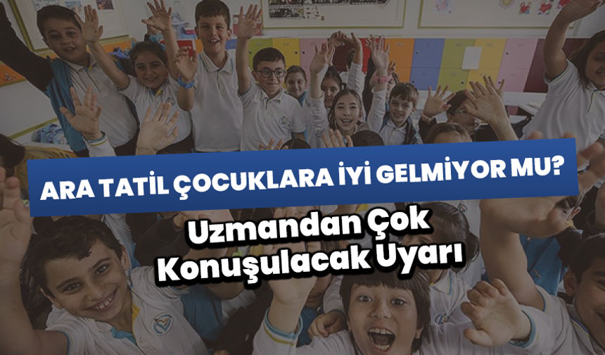 Ara Tatil Çocuklara İyi Gelmiyor Mu? Uzmandan Çok Konuşulacak Uyarı