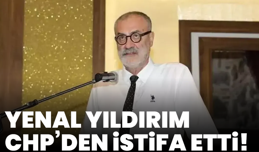 Yenal Yıldırım CHP’den istifa etti!
