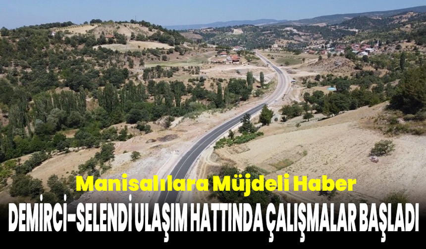 Manisalılara Müjdeli Haber: Demirci–Selendi Ulaşım Hattında Çalışmalar Başladı