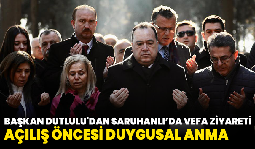 Başkan Dutlulu'dan Saruhanlı’da Vefa Ziyareti: Açılış Öncesi Duygusal Anma