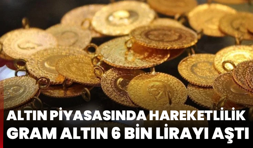 Altın Piyasasında Hareketlilik: Gram Altın 6 Bin Lirayı Aştı