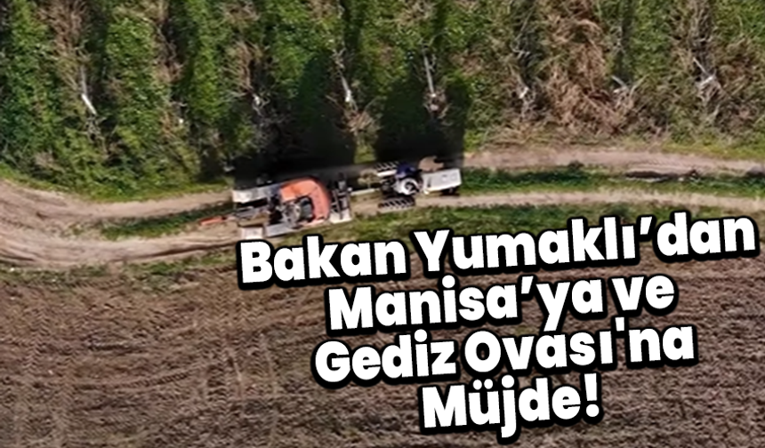 Bakan Yumaklı’dan Manisa’ya ve Gediz Ovası'na Müjde!