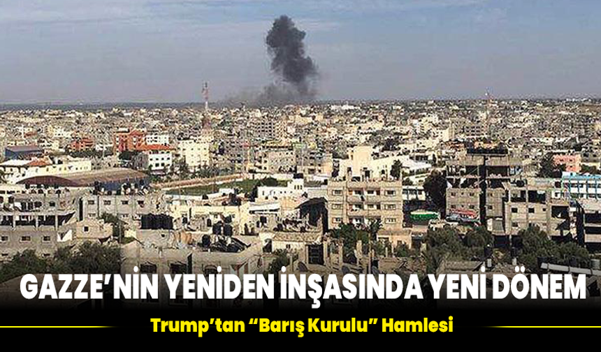 Gazze’nin Yeniden İnşasında Yeni Dönem: Trump’tan “Barış Kurulu” Hamlesi