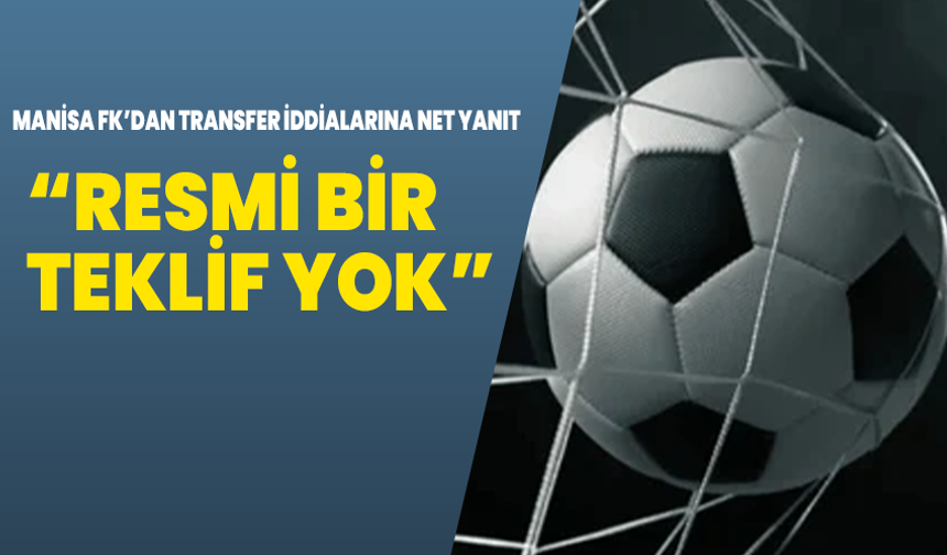 Manisa FK’dan Transfer İddialarına Net Yanıt: “Resmi Bir Teklif Yok”