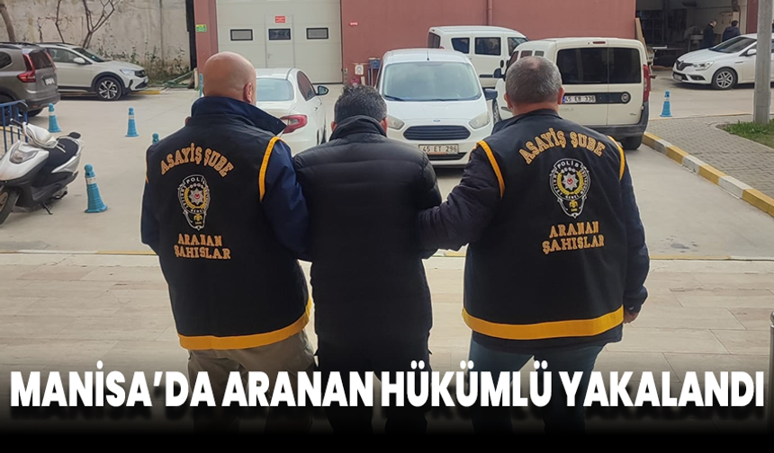 Manisa’da Aranan Hükümlü Yakalandı