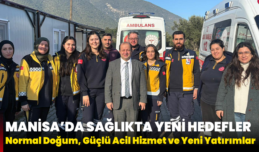 Manisa’da Sağlıkta Yeni Hedefler: Normal Doğum, Güçlü Acil Hizmet ve Yeni Yatırımlar