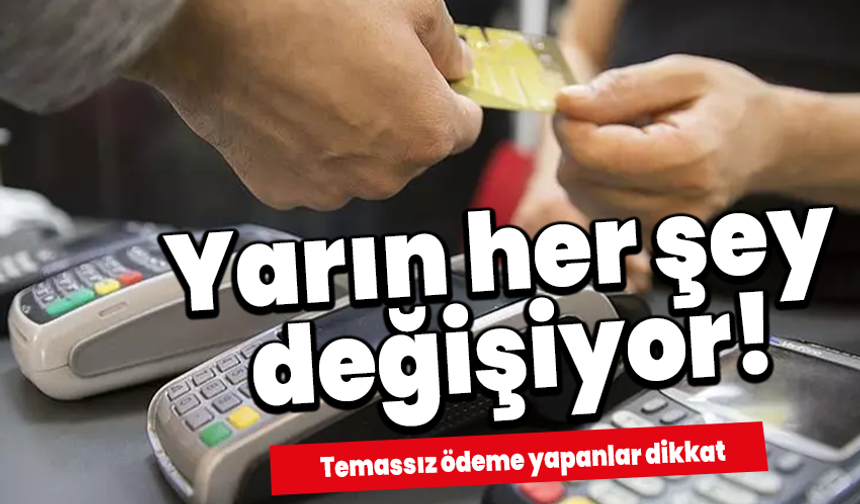 Temassız ödeme yapanlar dikkat: Yarın her şey değişiyor!